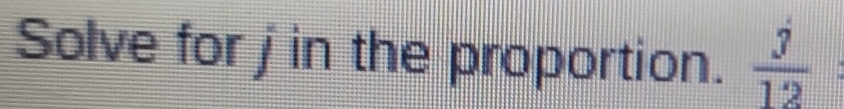 Solve for j in the proportion.  3/12 