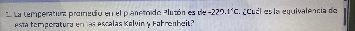 La temperatura promedio en el planetoide Plutón es de -229.1°C. ¿Cuál es la equivalencia de 
esta temperatura en las escalas Kelvin y Fahrenheit?