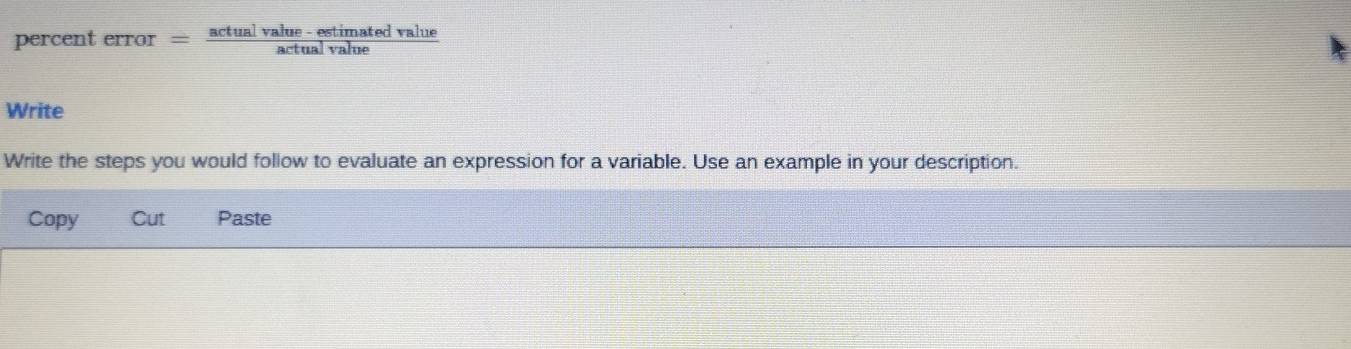 percent error = (actualvalue-estimatedvalue)/actualvalue 
Write 
Write the steps you would follow to evaluate an expression for a variable. Use an example in your description. 
Copy Cut Paste