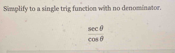 Simplify to a single trig function with no denominator.
 sec θ /cos θ  