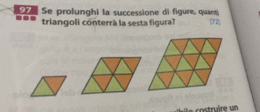 Se prolunghi la successione di figure, quanti 
triangoli conterrà la sesta figura? [72]