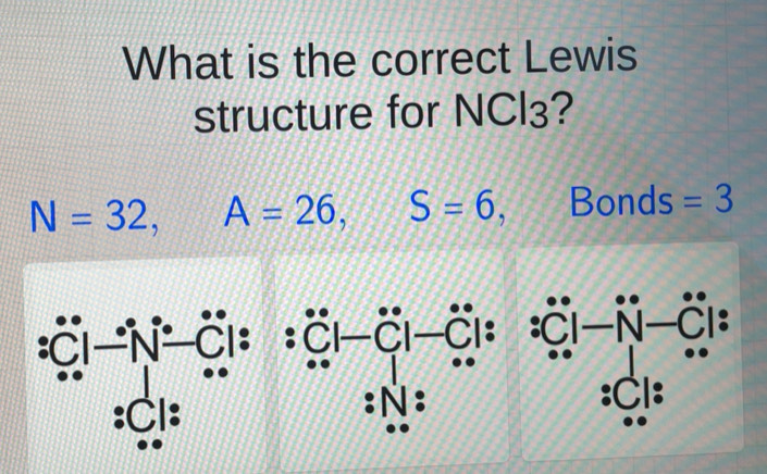 Solved: What is the correct Lewis structure for NCl₃? N=32, A=26, S=6 ...