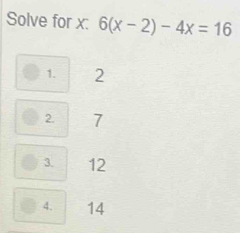 Solve for x : 6(x-2)-4x=16
1. 2
2. 7
3. 12
4. 14