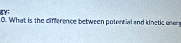 gy: 
0. What is the difference between potential and kinetic energ