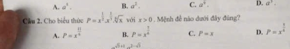 A. a^5. B. a^2. C. a^9. D. a^3. 
Câu 2. Cho biểu thức P=x^(frac 1)2.x^(frac 1)3.sqrt[6](x) với x>0. Mệnh đề não dưới đây đúng?
A. P=x^(frac 11)6 P=x^(frac 1)6 C. P=x D. P=x^(frac 5)6
B.
sqrt(3)+1_ 2-sqrt(3)