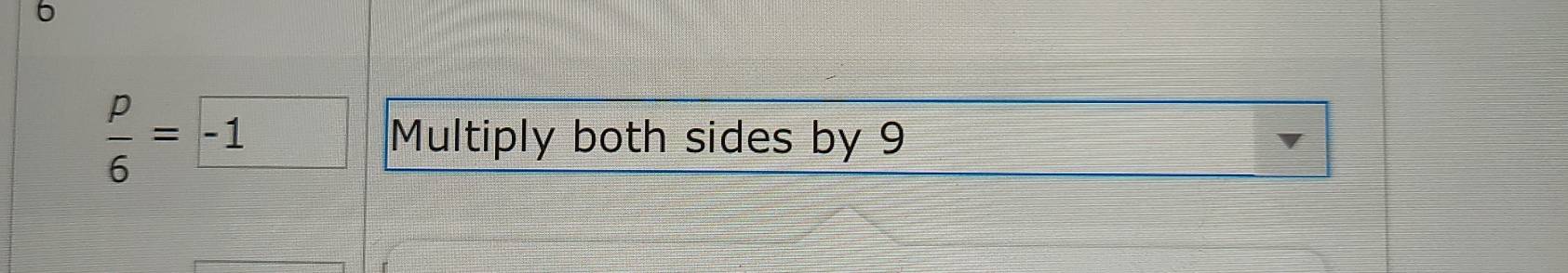 6
 p/6 =□ -1 Multiply both sides by 9