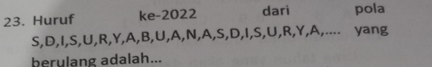 Huruf ke- 2022 dari pola
S, D, I, S, U, R, Y, A, B, U, A, N, A, S, D, I, S, U, R, Y, A,.... yang 
berulang adalah...