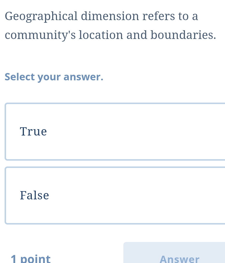 Geographical dimension refers to a
community's location and boundaries.
Select your answer.
True
False
1 point Answer