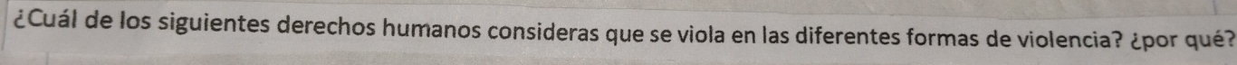 ¿Cuál de los siguientes derechos humanos consideras que se viola en las diferentes formas de violencia? ¿por qué?