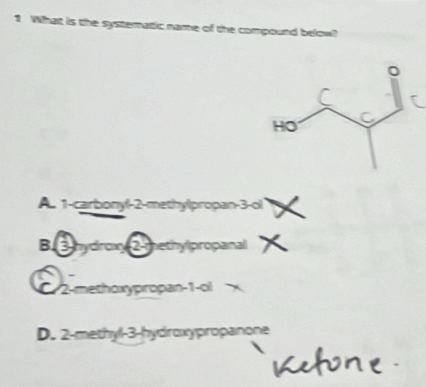 What is the systematic name of the compound below?
A. 1 -carbonyf -2 -methylpropan -3 -ol
B. 3 hydrox 2 -methylpropanal X
C 2 -methoxypropan -1 -ol
D. 2 -methyl -3 -hydroxypropanone