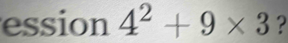 ession 4^2+9* 3 ?