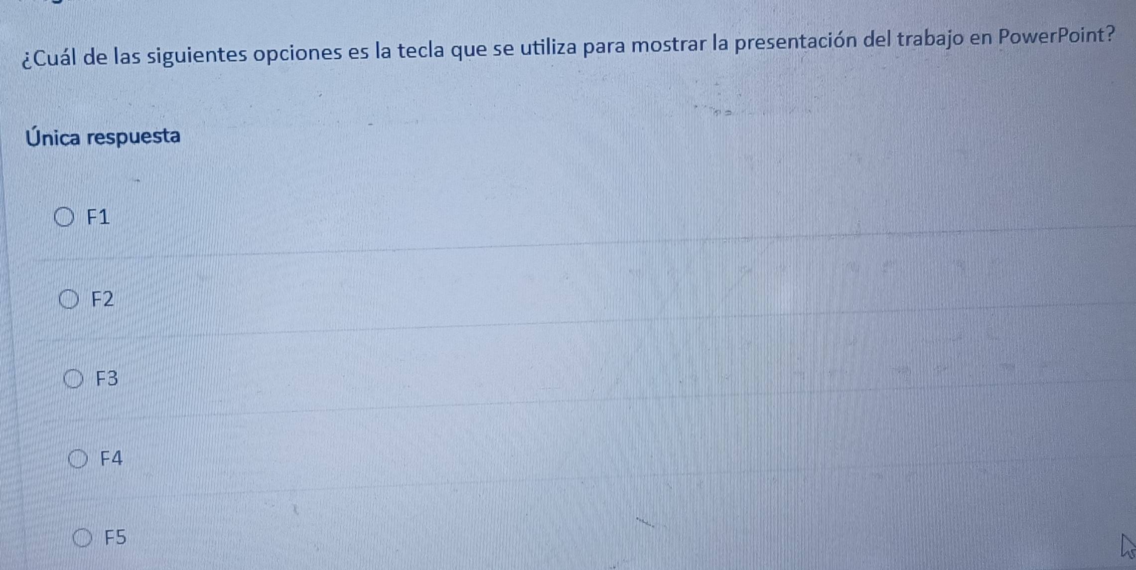 ¿Cuál de las siguientes opciones es la tecla que se utiliza para mostrar la presentación del trabajo en PowerPoint?
Única respuesta
F1
F2
F3
F4
F5