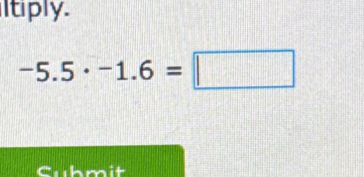 ltiply.
-5.5· -1.6=□
Submit