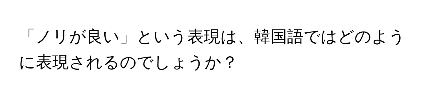 「ノリが良い」という表現は、韓国語ではどのように表現されるのでしょうか？