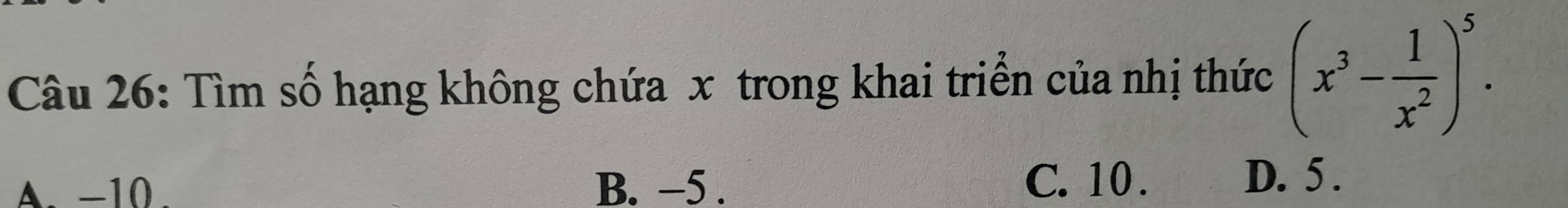 Tìm số hạng không chứa x trong khai triển của nhị thức (x^3- 1/x^2 )^5.
A. −10. B. −5.
C. 10. D. 5.