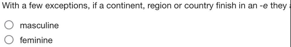 With a few exceptions, if a continent, region or country finish in an -e they a
masculine
feminine