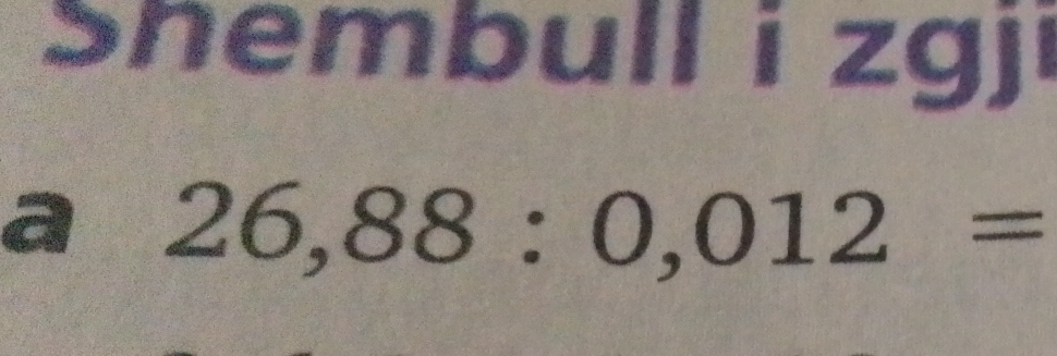 Shembull i zgj 
a 26,88:0,012=