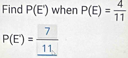 Find P(E') when P(E)= 4/11 
P(E')=frac 7_ 11