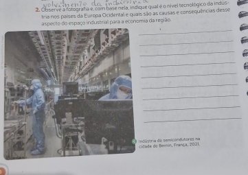 Observe a fotograf a e, com base nela, indique qual é o nível tecnológico da indús 
tria nos países da Europa Ocidental e quais são as causas e consequências desse 
aspecto do espaço industrial para a economia da região. 
_ 
_ 
_ 
_ 
_ 
_ 
_ 
_ 
_ 
stria de semicondatores na e de Berin, França, 2021.