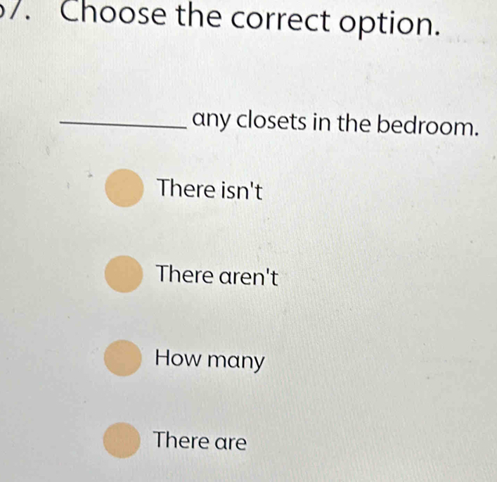 Choose the correct option.
_any closets in the bedroom.
There isn't
There aren't
How many
There are