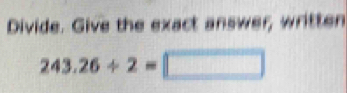 Divide. Give the exact answer, written
243.26/ 2=□