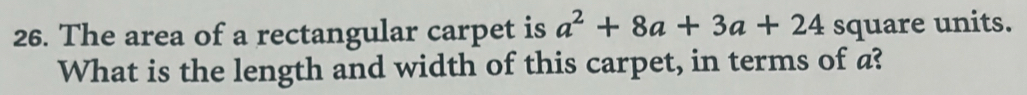 The area of a rectangular carpet is a^2+8a+3a+24 square units. 
What is the length and width of this carpet, in terms of a?