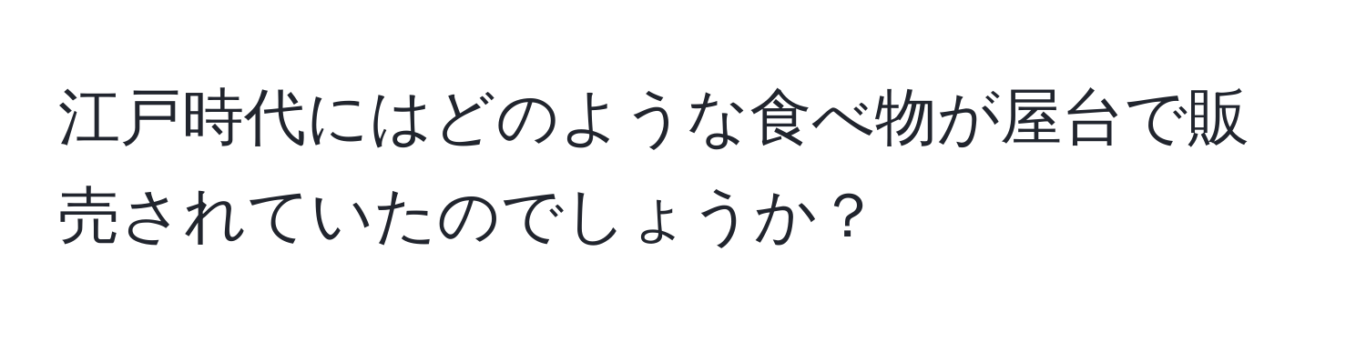 江戸時代にはどのような食べ物が屋台で販売されていたのでしょうか？