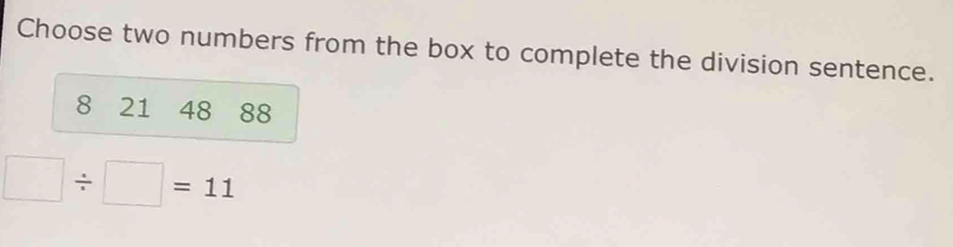 Choose two numbers from the box to complete the division sentence.
8 21 48 88
□ / □ =11