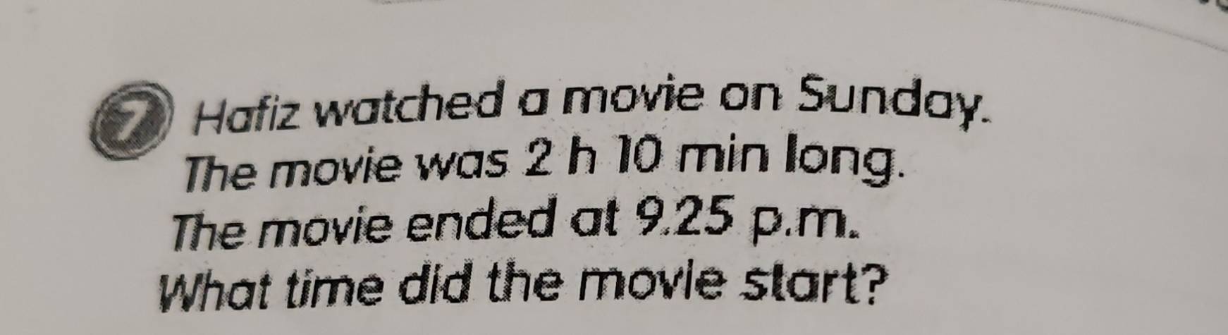 Hafiz watched a movie on Sunday. 
The movie was 2 h 10 min long. 
The movie ended at 9.25 p.m. 
What time did the movie start?