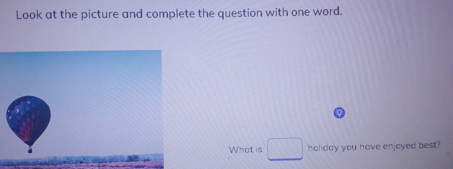 Look at the picture and complete the question with one word. 
What is □ holiday you have enjoyed best?