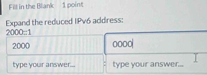 Fill in the Blank 1 point 
Expand the reduced IPv6 address:
2000::1
2000 ooo0| 
type your answer... type your answer...