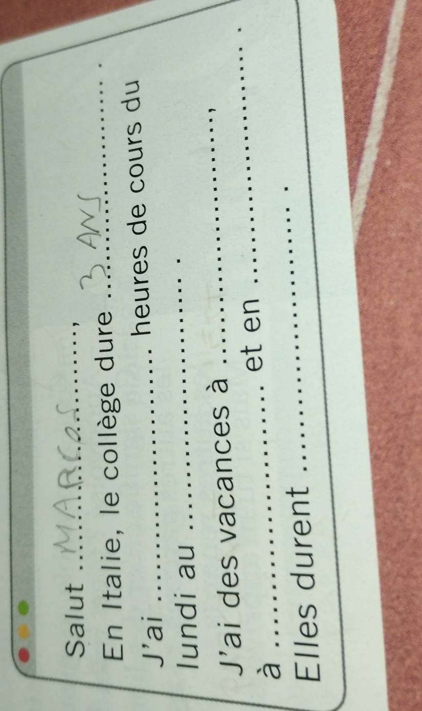 Salut_ 
En Italie, le collège dure 
_ 
J'ai _heures de cours du 
lundi au 
_ 
J'ai des vacances à 
_ 
_et en 
_ 
à 
Elles durent 
_ 
_