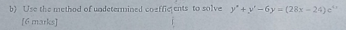 Use the method of undetermined coefficents to solve y''+y'-6y=(28x-24)e^(4x)
[6 marks]