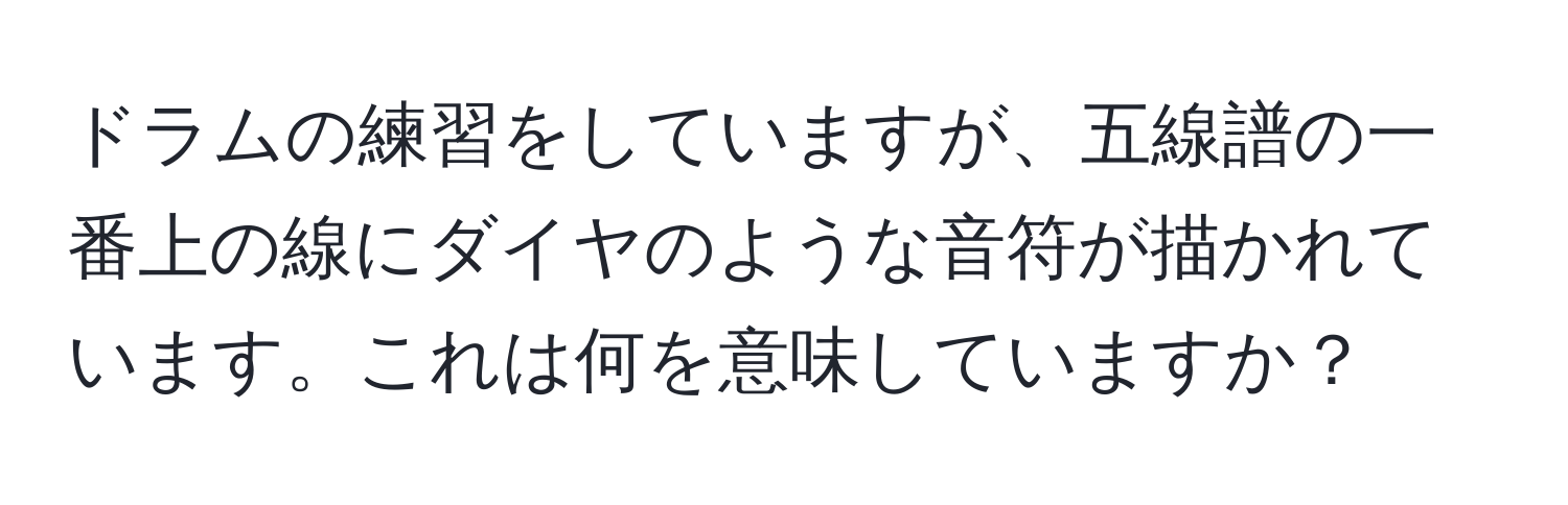 ドラムの練習をしていますが、五線譜の一番上の線にダイヤのような音符が描かれています。これは何を意味していますか？