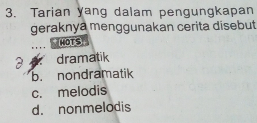 Tarian yang dalam pengungkapan
geraknya menggunakan cerita disebut
MOTS
dramatik
b. nondramatik
c. melodis
d. nonmelodis