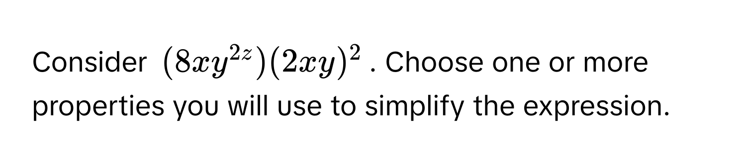 Consider (8xy^2z)(2xy)^2. Choose one or more properties you will use to simplify the expression.