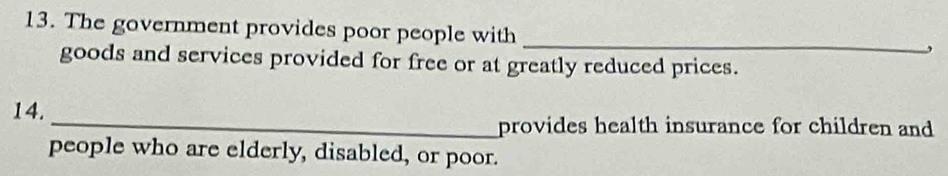 The government provides poor people with _, 
goods and services provided for free or at greatly reduced prices. 
14. 
_provides health insurance for children and 
people who are elderly, disabled, or poor.