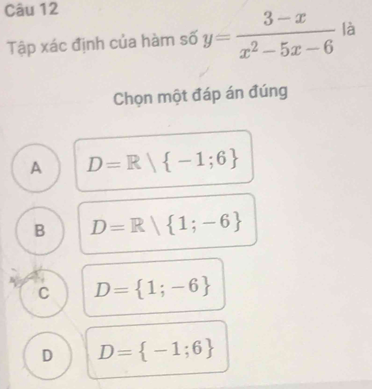 Tập xác định của hàm số y= (3-x)/x^2-5x-6  là
Chọn một đáp án đúng
A D=R| -1;6
B D=R| 1;-6
C D= 1;-6
D D= -1;6