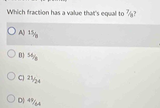 Which fraction has a value that's equal to 7?
A) 15/
B) 56/
C) 2½/24
D) 49/64