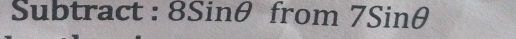 Subtract : 8sin θ. from 7Sin