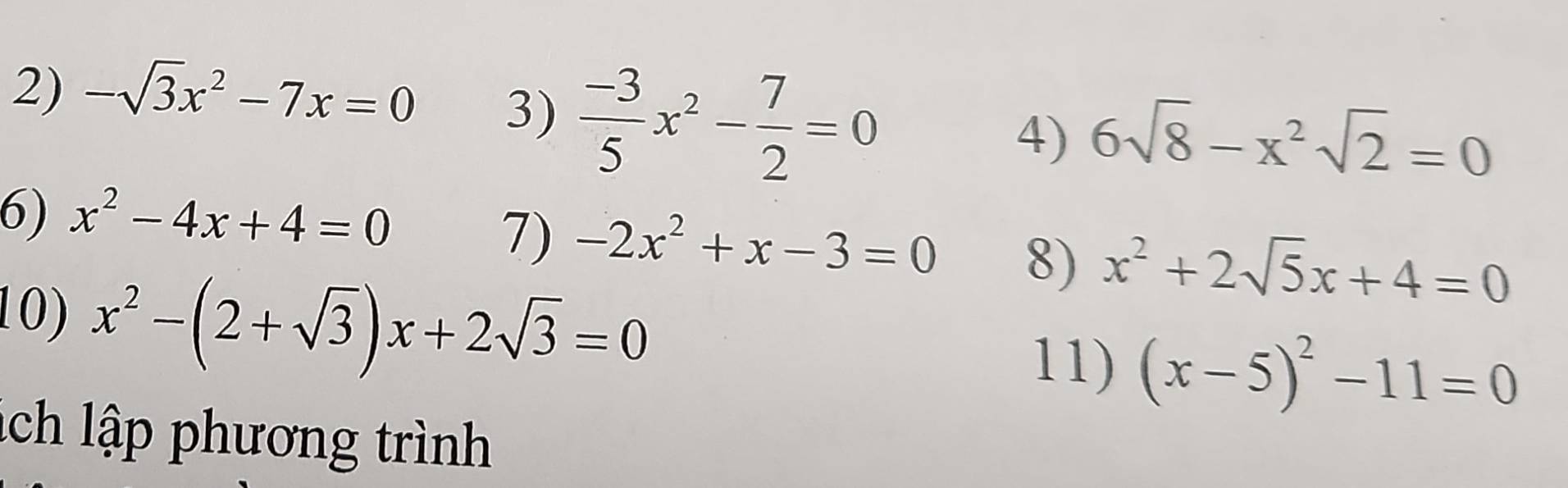 -sqrt(3)x^2-7x=0
3)  (-3)/5 x^2- 7/2 =0
4) 6sqrt(8)-x^2sqrt(2)=0
6) x^2-4x+4=0
7) -2x^2+x-3=0 8) x^2+2sqrt(5)x+4=0
10) x^2-(2+sqrt(3))x+2sqrt(3)=0
11) (x-5)^2-11=0
ch lập phương trình