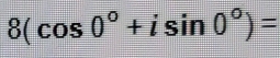 8(cos 0°+isin 0°)=