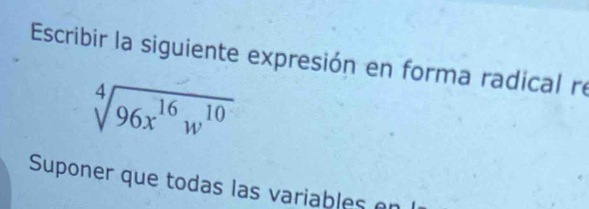 Escribir la siguiente expresión en forma radical re
sqrt[4](96x^(16)w^(10))
Suponer que todas las variables en