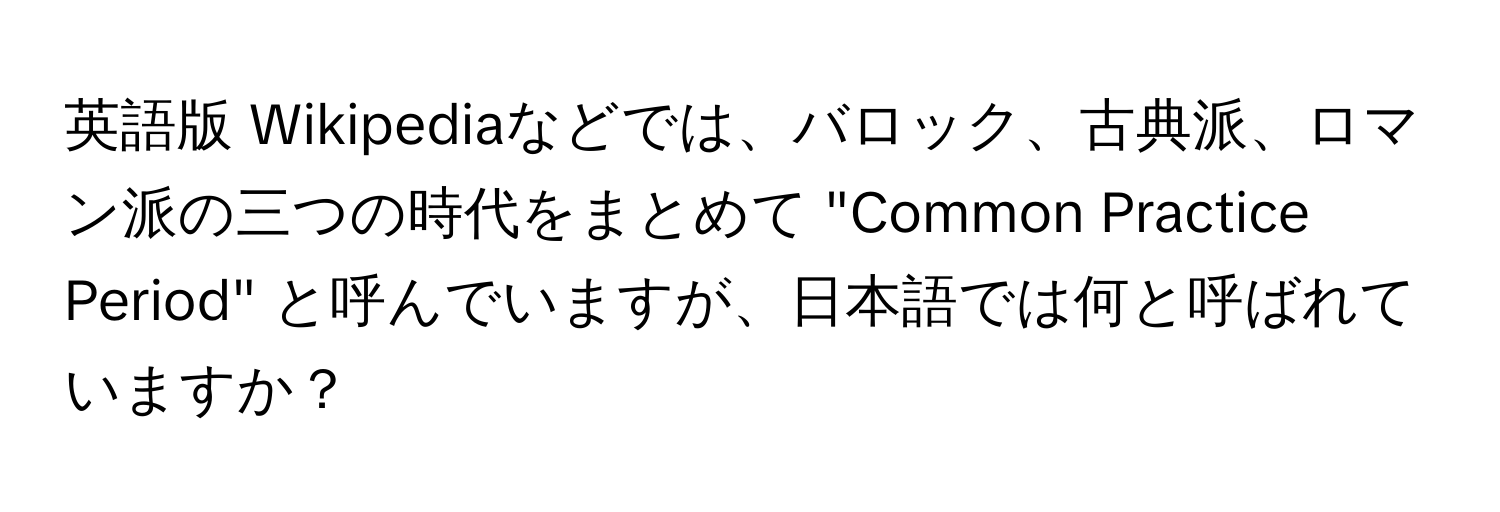 英語版 Wikipediaなどでは、バロック、古典派、ロマン派の三つの時代をまとめて "Common Practice Period" と呼んでいますが、日本語では何と呼ばれていますか？