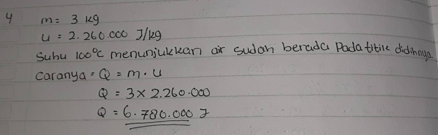 4 m=3kg
u=2.260.000J/kg
Suhu 100°C menunjukkan air sudan berada Padatitile didinnya 
Caranya =Q=m· u
Q=3* 2.260.000
Q=6· 780.0007