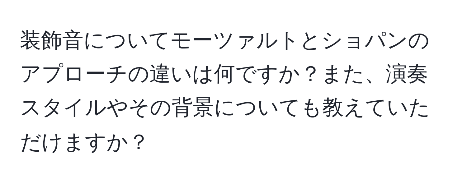 装飾音についてモーツァルトとショパンのアプローチの違いは何ですか？また、演奏スタイルやその背景についても教えていただけますか？