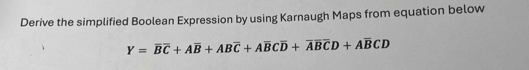 Derive the simplified Boolean Expression by using Karnaugh Maps from equation below
Y=overline Boverline C+Aoverline B+ABoverline C+Aoverline BCoverline D+overline Aoverline Boverline CD+Aoverline BCD