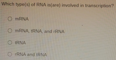 Which type(s) of RNA is(are) involved in transcription?
mRNA
mRNA, tRNA, and rRNA
tRNA
rRNA and tRNA