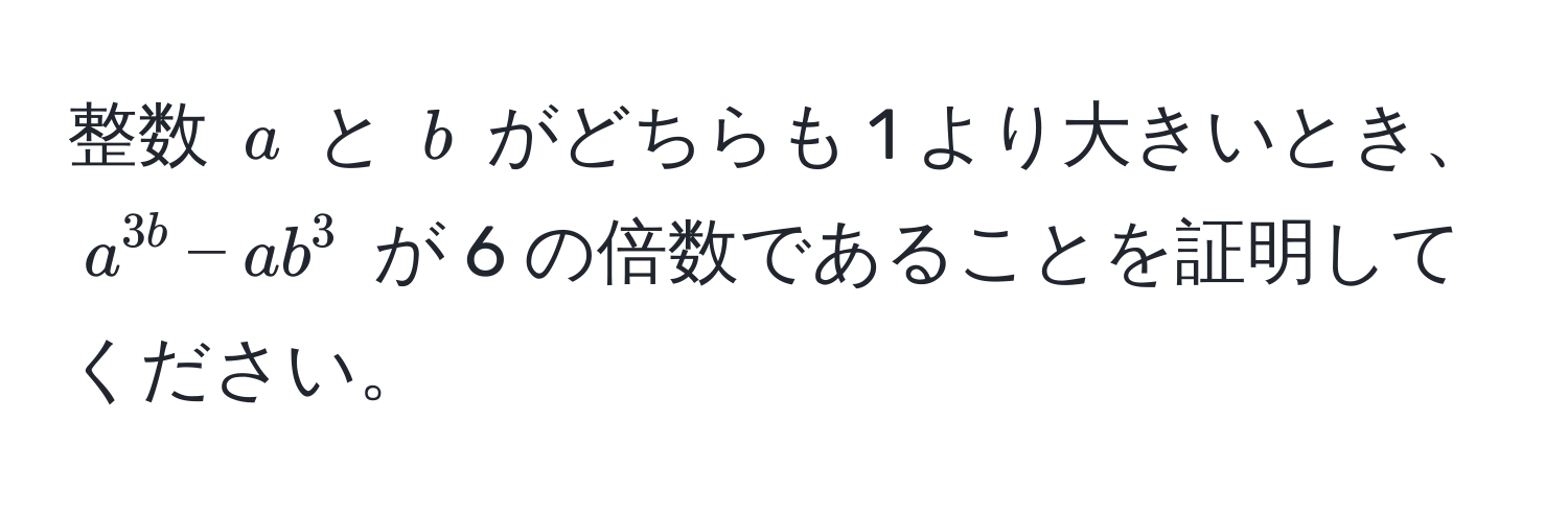 整数 ( a ) と ( b ) がどちらも 1 より大きいとき、( a^3b - ab^3 ) が 6 の倍数であることを証明してください。