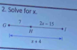 Solve for x. 
7 
G 2x-15
H
x+4